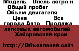  › Модель ­ Опель астра н › Общий пробег ­ 101 750 › Объем двигателя ­ 2 › Цена ­ 315 000 - Все города Авто » Продажа легковых автомобилей   . Хабаровский край